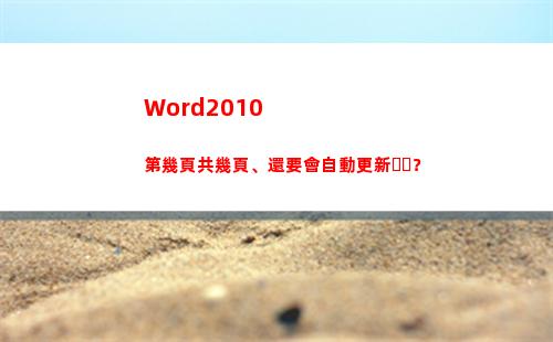 Word2010第幾頁共幾頁、還要會自動更新？(word2010文檔的擴展名是)